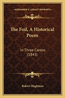 The Foil, A Historical Poem: In Three Cantos 1120881528 Book Cover
