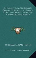 An Inquiry Into The Laws Of Organized Societies, As Applied To The Alleged Decline Of The Society Of Friends 3743441705 Book Cover