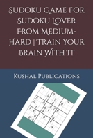 Sudoku Game For Sudoku Lover From Medium-Hard Train Your Brain With It B0BQ99WJBK Book Cover