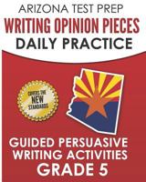 ARIZONA TEST PREP Writing Opinion Pieces Daily Practice Grade 5: Guided Persuasive Writing Activities 1726845729 Book Cover