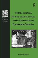 Health, Sickness, Medicine and the Friars in the Thirteenth and Fourteenth Centuries 1138258733 Book Cover