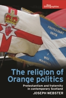 The Religion of Orange Politics: Protestantism and Fraternity in Contemporary Scotland 1526113775 Book Cover