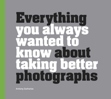 Everything You Always Wanted to Know About Taking Better Photographs 1781453772 Book Cover