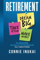 Retirement: Dream Big, Take Action, Make Money: 10 Amazing Second-Act Entrepreneurs Tell Their Stories 9697292388 Book Cover