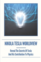 Nikola Tesla Worldview: Reveal The Secrets Of Tesla And His Contribution To Physics: The Scientific Basis For A Space-Propulsion System null Book Cover