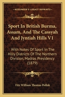 Sport in British Burma, Assam, and the Cassyah and Jyntiah Hills V1: With Notes of Sport in the Hilly Districts of the Northern Division, Madras Presidency 1437101860 Book Cover