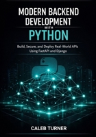 Modern Backend Development with Python: Build, Secure, and Deploy Real-World APIs Using FastAPI and Django B0GN15YKLJ Book Cover