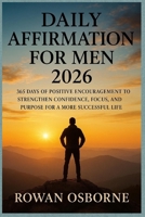 DAILY AFFIRMATION FOR MEN 2026: 365 Days of Positive Encouragement to Strengthen Confidence, Focus, and Purpose for a More Successful Life B0FVSR5D4H Book Cover