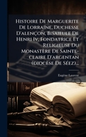 Histoire De Marguerite De Lorraine, Duchesse D'alençon, Bisaieule De Henri Iv, Fondatrice Et Religieuse Du Monastère De Sainte-claire D'argentan (dioc 1024725731 Book Cover