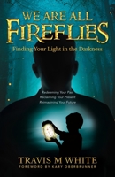 We Are All Fireflies: Finding Your Light in the Darkness 1647469651 Book Cover