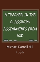 A Teacher in the Classroom: Assignments From God 0578911442 Book Cover