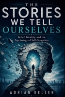 THE STORIES WE TELL OURSELVES: Belief, Identity, and the Psychology of Self-Deception B0H4MK8THN Book Cover