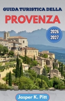 Guida turistica della Provenza 2026-2027: Itinerari strutturati che collegano corridoi stradali rurali, mercati settimanali e linee di trasporto ... e insediamenti di campagna (Italian Edition) B0H1LN7KXX Book Cover