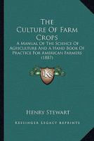 The Culture of Farm Crops. A Manual of the Science of Agriculture, and a Hand-book of Practice for American Farmers 1021999415 Book Cover