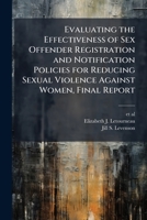 Evaluating the Effectiveness of Sex Offender Registration and Notification Policies for Reducing Sexual Violence Against Women, Final Report 1025156781 Book Cover