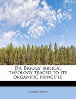 Dr. Briggs' biblical theology traced to its organific principle 0526859199 Book Cover