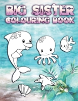 Big Sister Colouring Book: Perfect For New Big Sisters Ages 2-6: Cute Gift Idea for Toddlers, Colouring Pages for Ocean and Sea Creature Loving Siblings 1700589970 Book Cover