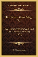 Die Piasten Zum Briege V3: Oder Geschichte Der Stadt Und Des Furstenthums Brieg (1856) 1161117598 Book Cover