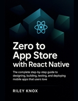 Zero to App Store with React Native: The complete step-by-step guide to designing, building, testing, and deploying mobile apps that users love (Code ... The Riley Knox Programming Collection) B0FLWGPGV3 Book Cover