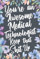 You're An Awesome Medical Technologist Keep That Shit Up: Funny Joke Appreciation & Encouragement Gift Idea for Medical Technologists. Thank You Gag Notebook Journal & Sketch Diary Present. 1671294270 Book Cover