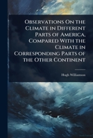 Observations On the Climate in Different Parts of America, Compared With the Climate in Corresponding Parts of the Other Continent 1023722402 Book Cover