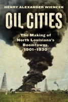 Oil Cities: The Making of North Louisiana’s Boomtowns, 1901-1930 147732917X Book Cover