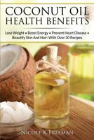 Coconut Oil Health Benefits: Lose Weight - Boost Energy - Prevent Heart Disease and Beautify Skin and Hair: With Over 30 Recipes 1514776677 Book Cover