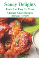 Saucy Delights: Tasty And Easy To Make Chicken Sauce Recipes B0CCZXNSL6 Book Cover