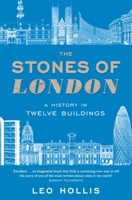 The Stones of London: A History in Twelve Buildings. Leo Hollis 0753826488 Book Cover