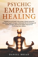 PSYCHIC EMPATH HEALING: Empath Survival Guide To Becoming A Healer Instead Of Absorbing Negative Energies. The Life Strategies Of Sensitive People, And Activate Hidden Superpowers To Develop Abilities 1801480060 Book Cover