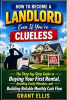 How to Become a Landlord Even If You're Clueless: Rental Property Investing for Beginners: The First-Time Landlord Playbook to Buy Your First Rental ... Reliable Cash Flow-Even with No Experienc B0GYCXZMW6 Book Cover