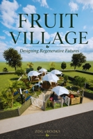 FRUIT VILLAGE: Designing Regenerative Futures: The Architecture of Autonomy, Geodesic Domes, and Living Systems B0H4L6W4PX Book Cover