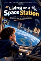 Living on a Space Station: What Is Life Like on the Space Station, a First Space Book for Kids About the ISS (Space Exploration & Missions for Young Readers) B0HHS8GVRX Book Cover