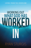 Working Out What God Has Worked In: Living From the Overflow 0615943063 Book Cover