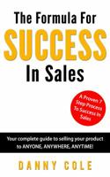 The Formula For Success In Sales: Your complete guide to selling your product to ANYONE, ANYWHERE, ANYTIME! 0692798129 Book Cover