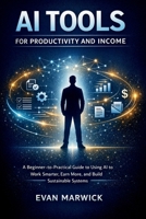 AI Tools for Productivity and Income: A Beginner-to-Practical Guide to Using AI to Work Smarter, Earn More, and Build Sustainable Systems B0GKVGQ4VX Book Cover