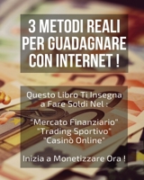 3 Metodi Reali Per Guadagnare Con Internet !: Questo Libro Ti insegna a Fare Soldi Nel: "Mercato Finanziario" + "Trading Sportivo" + "Casin� Online". Inizia a Monetizzare Ora ! 1801471762 Book Cover