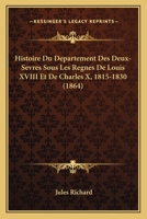 Histoire Du Departement Des Deux-Sevres Sous Les Regnes De Louis XVIII Et De Charles X, 1815-1830 (1864) 1166792196 Book Cover
