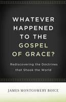 Whatever Happened to The Gospel of Grace?: Rediscovering the Doctrines that Shook the World 1433511290 Book Cover
