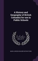 A History and Geography of British Columbia for Use in Public Schools 1341147517 Book Cover