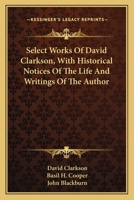 Select Works Of David Clarkson, With Historical Notices Of The Life And Writings Of The Author 0548323135 Book Cover
