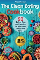 The Clean Eating Cookbook: 50 Quick, Easy and Delicious Recipes Your Family Will Love 1987723295 Book Cover