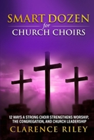 Smart Dozen for Church Choirs: 12 Ways a Strong Choir Strengthens Worship, the Congregation, and Church Leadership (Smart Dozen: Essential Guides for Success Across Life’s Stages and Challenges) B0GGXSBC66 Book Cover