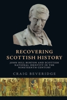 Recovering Scottish History: John Hill Burton and Scottish National Identity in the Nineteenth Century 1474491472 Book Cover