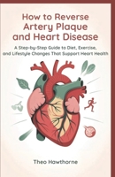 How to Reverse Artery Plaque and Heart Disease: A Step-by-Step Guide to Diet, Exercise, and Lifestyle Changes That Support Heart Health B0GQMMKY4Q Book Cover