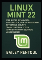 Linux Mint 22: Step by Step Installation, Configuration, Desktop Management, Networking, Security, Troubleshooting, System Administration for Beginners and Developers B0FWWKV1J9 Book Cover