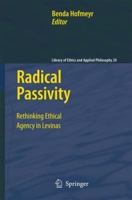 Radical Passivity: Rethinking Ethical Agency in Levinas (Library of Ethics and Applied Philosophy) 1402093462 Book Cover