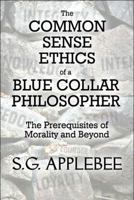 The Common Sense Ethics of a Blue Collar Philosopher: The Prerequisites of Morality and Beyond 1615827773 Book Cover