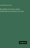 El caballero de Gracia, drama tradicional en tres actos y en verso (Spanish Edition) 3563587396 Book Cover