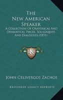 The New American Speaker: A Collection Of Oratorical And Dramatical Pieces, Soliloquies And Dialogues 1167310241 Book Cover